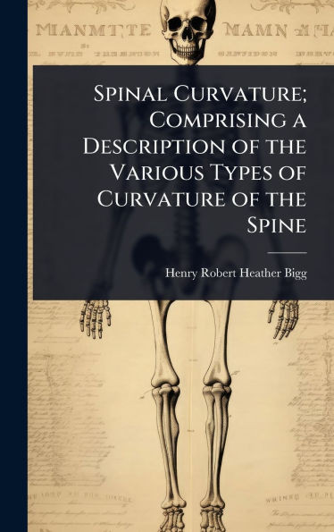 Spinal Curvature; Comprising a Description of the Various Types of Curvature of the Spine - (Hardback or Cased Book)