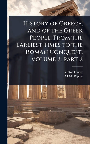 History of Greece, and of the Greek People, From the Earliest Times to the Roman Conquest, Volume 2, part 2 - (Hardback or Cased Book)