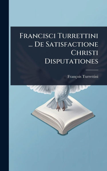 Francisci Turrettini ... De Satisfactione Christi Disputationes - (Hardback or Cased Book)