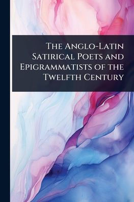 The Anglo-Latin Satirical Poets and Epigrammatists of the Twelfth Century - (Paperback or Softback)