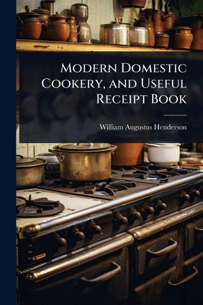 Modern Domestic Cookery, and Useful Receipt Book - 9781023725392