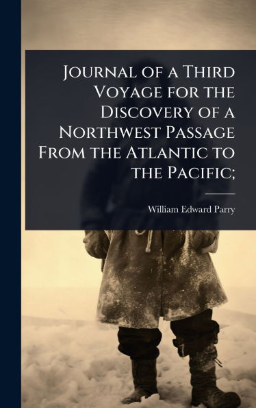 Journal of a Third Voyage for the Discovery of a Northwest Passage From the Atlantic to the Pacific; - (Hardback or Cased Book)