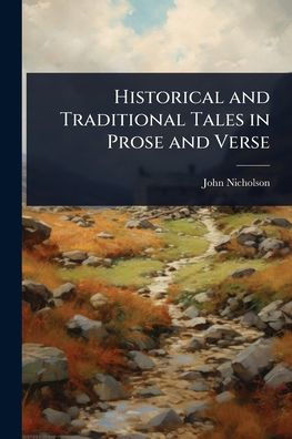 Historical and Traditional Tales in Prose and Verse - (Paperback or Softback)