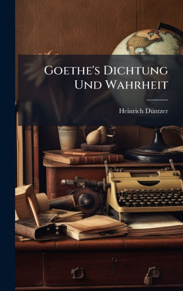 Goethe's Dichtung Und Wahrheit - (Hardback or Cased Book)