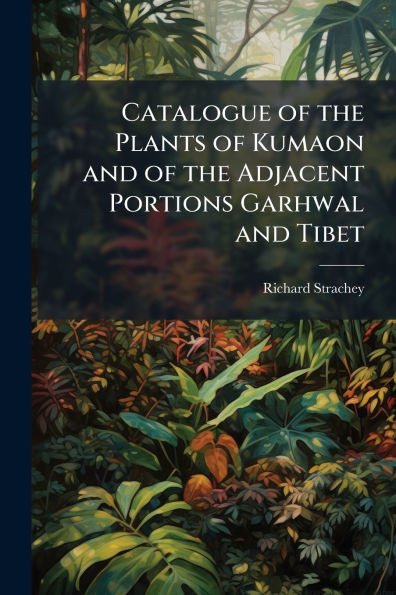 Catalogue of the Plants of Kumaon and of the Adjacent Portions Garhwal and Tibet - (Paperback or Softback)