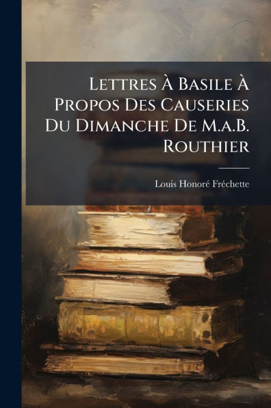 Lettres Ã Basile Ã Propos Des Causeries Du Dimanche De M.a.B. Routhier - (Paperback or Softback)