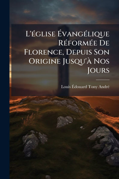 L'Ã(c)glise ÃvangÃ(c)lique RÃ(c)formÃ(c)e De Florence, Depuis Son Origine Jusqu'Ã Nos Jours - (Paperback or Softback)