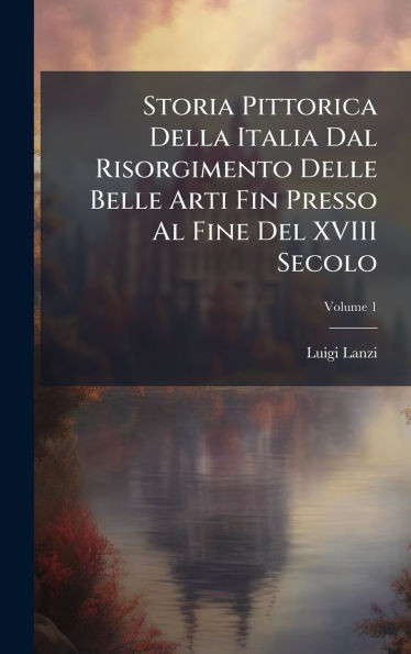 Storia Pittorica Della Italia Dal Risorgimento Delle Belle Arti Fin Presso Al Fine Del XVIII Secolo - (Hardback or Cased Book)