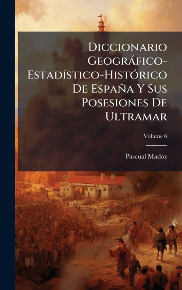 Diccionario Geogràfico-EstadÃ-stico-HistÃ3rico De España Y Sus Posesiones De Ultramar - (Hardback or Cased Book)