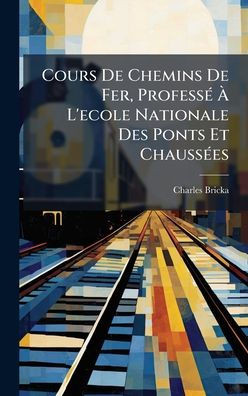 Cours De Chemins De Fer, ProfessÃ(c) Ã L'ecole Nationale Des Ponts Et ChaussÃ(c)es - (Hardback or Cased Book)