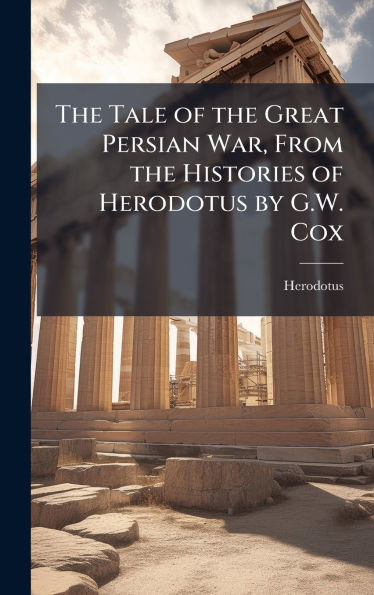 The Tale of the Great Persian War, From the Histories of Herodotus by G.W. Cox - (Hardback or Cased Book)