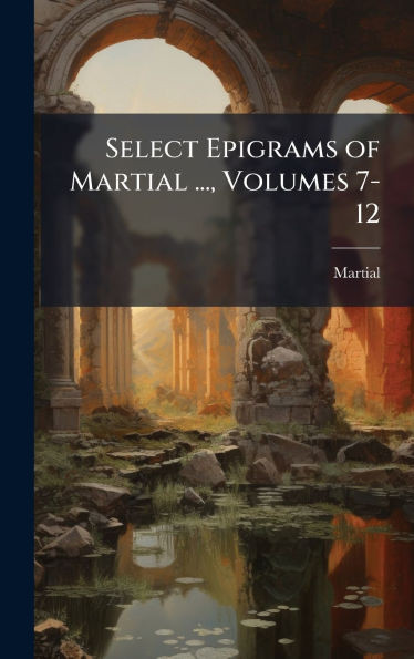 Select Epigrams of Martial ..., Volumes 7-12 - (Hardback or Cased Book)