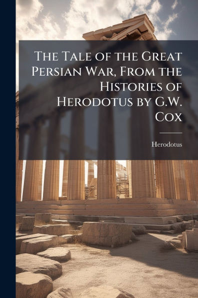 The Tale of the Great Persian War, From the Histories of Herodotus by G.W. Cox - (Paperback or Softback)