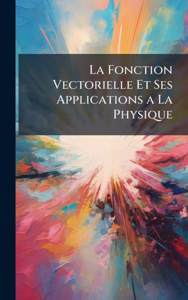 La Fonction Vectorielle Et Ses Applications a La Physique - (Hardback or Cased Book)