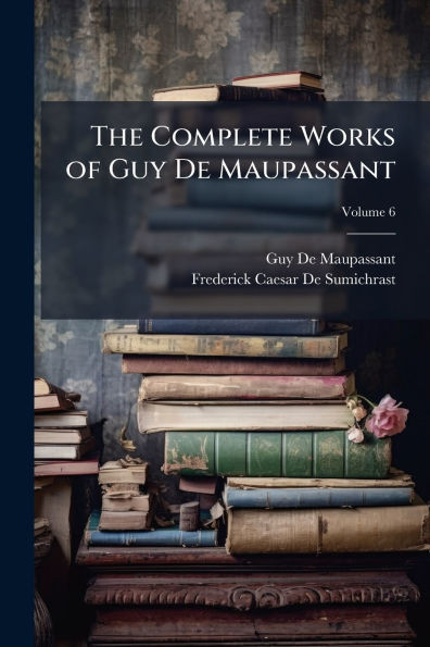 The Complete Works of Guy De Maupassant - 9781023822657