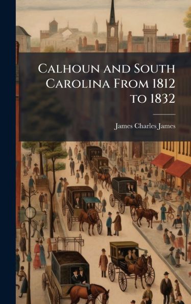 Calhoun and South Carolina From 1812 to 1832 - (Hardback or Cased Book)