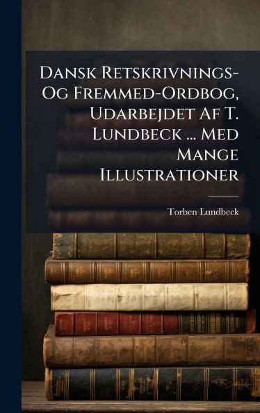 Dansk Retskrivnings- Og Fremmed-Ordbog, Udarbejdet Af T. Lundbeck ... Med Mange Illustrationer - (Hardback or Cased Book)