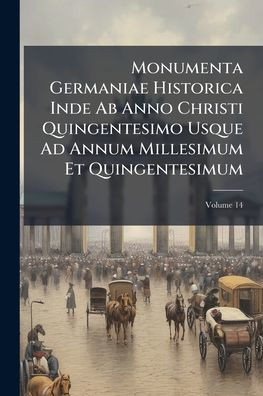 Monumenta Germaniae Historica Inde Ab Anno Christi Quingentesimo Usque Ad Annum Millesimum Et Quingentesimum - 9781023845946