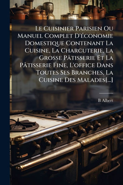 Le Cuisinier Parisien Ou Manuel Complet D'Ã(c)conomie Domestique Contenant La Cuisine, La Charcuterie, La Grosse Pâtisserie Et La Pâtisserie Fine, L'o - (Paperback or Softback)