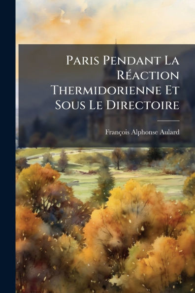 Paris Pendant La RÃ(c)action Thermidorienne Et Sous Le Directoire - (Paperback or Softback)