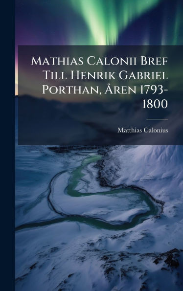 Mathias Calonii Bref Till Henrik Gabriel Porthan, Ã...ren 1793-1800 - (Hardback or Cased Book)