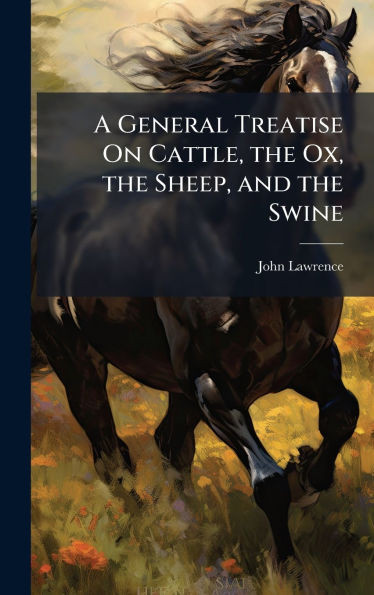 A General Treatise On Cattle, the Ox, the Sheep, and the Swine - (Hardback or Cased Book)