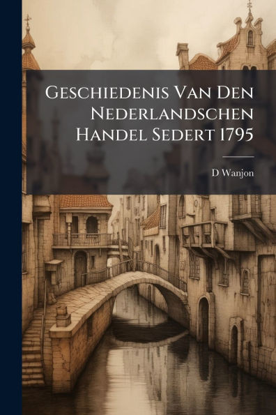 Geschiedenis Van Den Nederlandschen Handel Sedert 1795 - (Paperback or Softback)