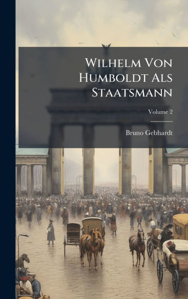 Wilhelm Von Humboldt Als Staatsmann - (Hardback or Cased Book)