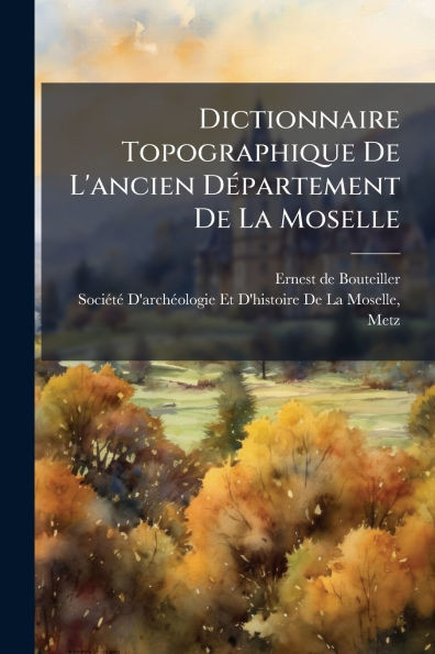 Dictionnaire Topographique De L'ancien DÃ(c)partement De La Moselle