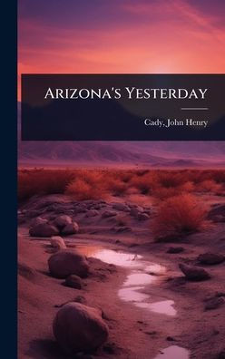 Arizona's Yesterday - (Hardback or Cased Book)
