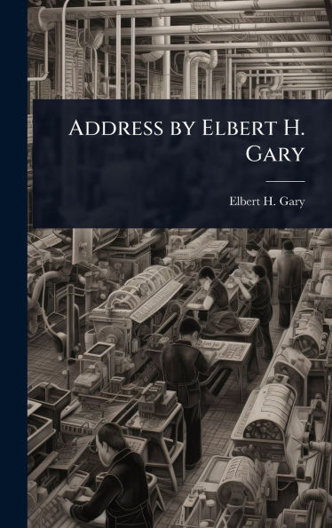 Address by Elbert H. Gary - (Hardback or Cased Book)