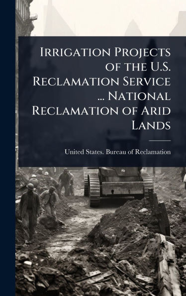 Irrigation Projects of the U.S. Reclamation Service ... National Reclamation of Arid Lands - (Hardback or Cased Book)