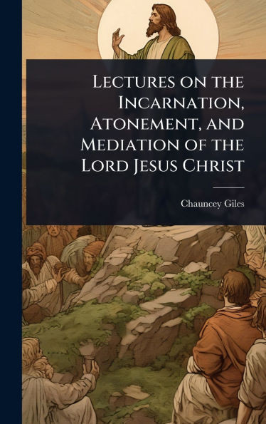 Lectures on the Incarnation, Atonement, and Mediation of the Lord Jesus Christ - (Hardback or Cased Book)