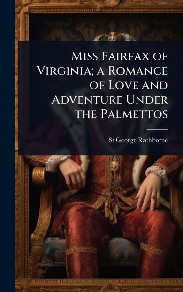 Miss Fairfax of Virginia; a Romance of Love and Adventure Under the Palmettos - (Hardback or Cased Book)