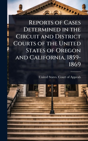 Reports of Cases Determined in the Circuit and District Courts of the United States of Oregon and California, 1859-1869 - (Hardback or Cased Book)