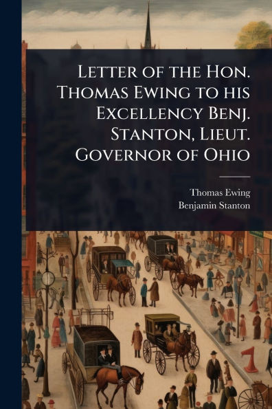 Letter of the Hon. Thomas Ewing to his Excellency Benj. Stanton, Lieut. Governor of Ohio - (Paperback or Softback)