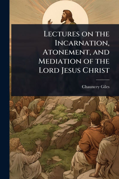 Lectures on the Incarnation, Atonement, and Mediation of the Lord Jesus Christ - (Paperback or Softback)