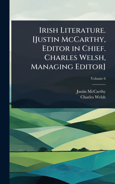 Irish Literature. [Justin McCarthy, Editor in Chief. Charles Welsh, Managing Editor] - (Hardback or Cased Book)