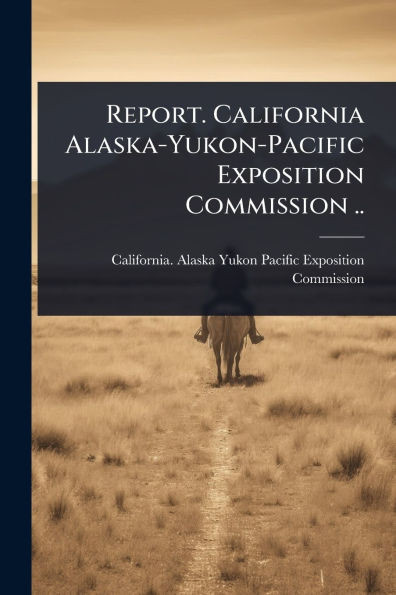 Report. California Alaska-Yukon-Pacific Exposition Commission .. - (Paperback or Softback)
