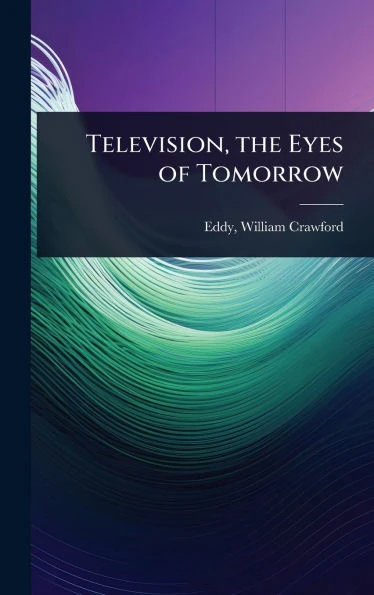 Television, the Eyes of Tomorrow - (Hardback or Cased Book)