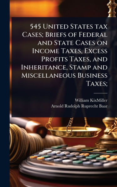 545 United States tax Cases; Briefs of Federal and State Cases on Income Taxes, Excess Profits Taxes, and Inheritance, Stamp and Miscellaneous Busines - (Hardback or Cased Book)