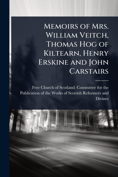 Memoirs of Mrs. William Veitch, Thomas Hog of Kiltearn, Henry Erskine and John Carstairs - (Paperback or Softback)