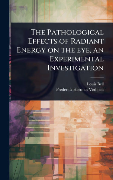 The Pathological Effects of Radiant Energy on the eye, an Experimental Investigation - (Hardback or Cased Book)