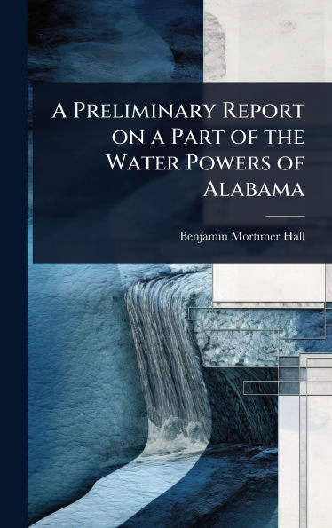 A Preliminary Report on a Part of the Water Powers of Alabama - (Hardback or Cased Book)