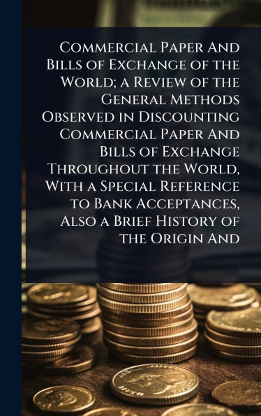 Commercial Paper And Bills of Exchange of the World; a Review of the General Methods Observed in Discounting Commercial Paper And Bills of Exchange Th - (Hardback or Cased Book)
