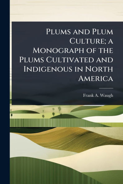 Plums and Plum Culture; a Monograph of the Plums Cultivated and Indigenous in North America - (Paperback or Softback)
