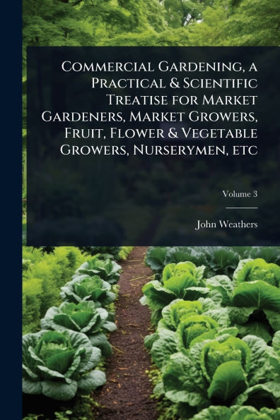 Commercial Gardening, a Practical & Scientific Treatise for Market Gardeners, Market Growers, Fruit, Flower & Vegetable Growers, Nurserymen, etc - (Paperback or Softback)