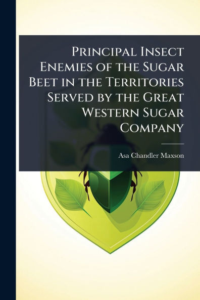 Principal Insect Enemies of the Sugar Beet in the Territories Served by the Great Western Sugar Company - (Paperback or Softback)