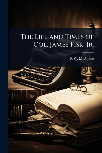 The Life and Times of Col. James Fisk, Jr. - (Paperback or Softback)