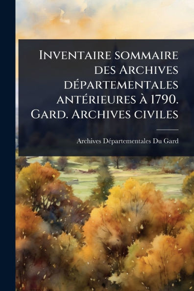 Inventaire sommaire des Archives dÃ(c)partementales antÃ(c)rieures Ã 1790. Gard. Archives civiles - (Paperback or Softback)